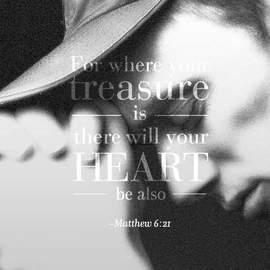 For when treasure is there will your heart be also in Matthew 6:21